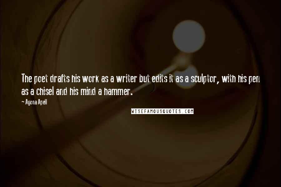 Agona Apell Quotes: The poet drafts his work as a writer but edits it as a sculptor, with his pen as a chisel and his mind a hammer.