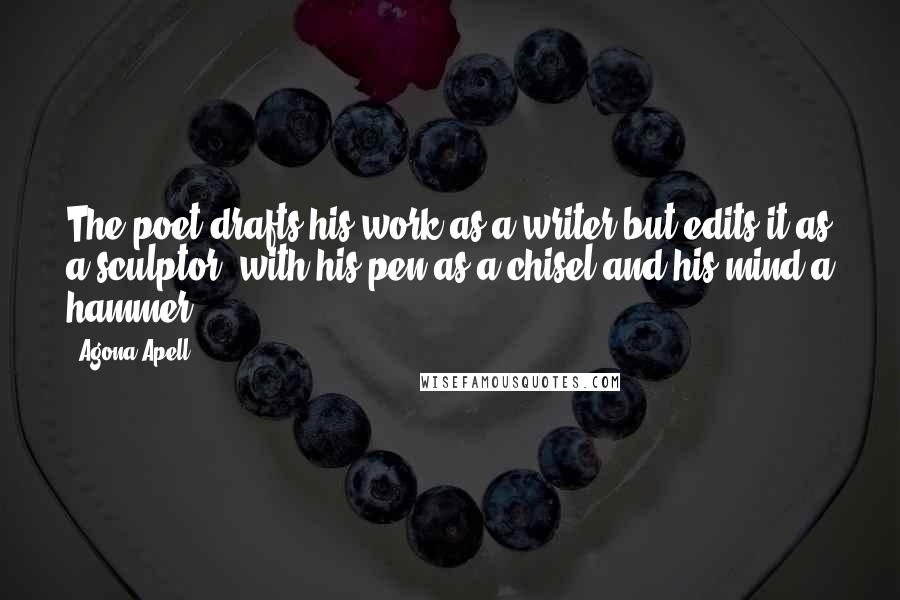 Agona Apell Quotes: The poet drafts his work as a writer but edits it as a sculptor, with his pen as a chisel and his mind a hammer.