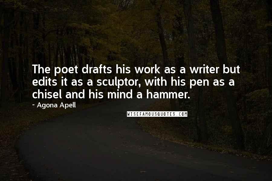 Agona Apell Quotes: The poet drafts his work as a writer but edits it as a sculptor, with his pen as a chisel and his mind a hammer.