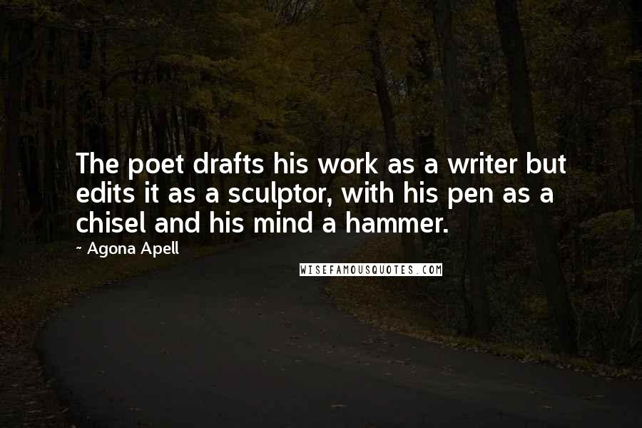 Agona Apell Quotes: The poet drafts his work as a writer but edits it as a sculptor, with his pen as a chisel and his mind a hammer.