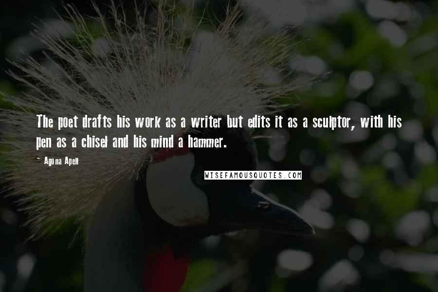 Agona Apell Quotes: The poet drafts his work as a writer but edits it as a sculptor, with his pen as a chisel and his mind a hammer.