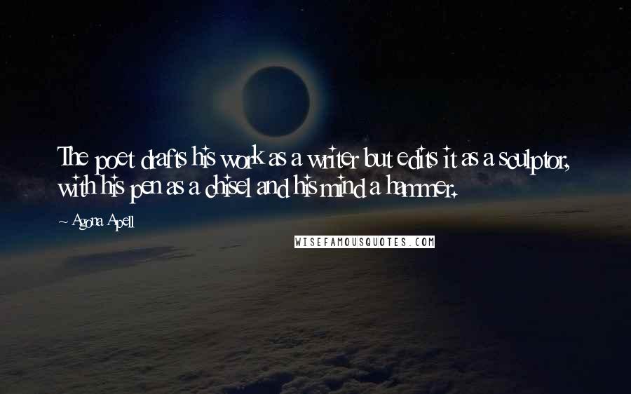 Agona Apell Quotes: The poet drafts his work as a writer but edits it as a sculptor, with his pen as a chisel and his mind a hammer.