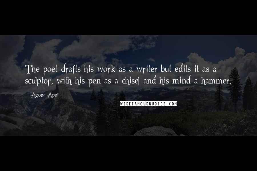 Agona Apell Quotes: The poet drafts his work as a writer but edits it as a sculptor, with his pen as a chisel and his mind a hammer.