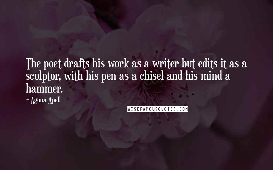 Agona Apell Quotes: The poet drafts his work as a writer but edits it as a sculptor, with his pen as a chisel and his mind a hammer.