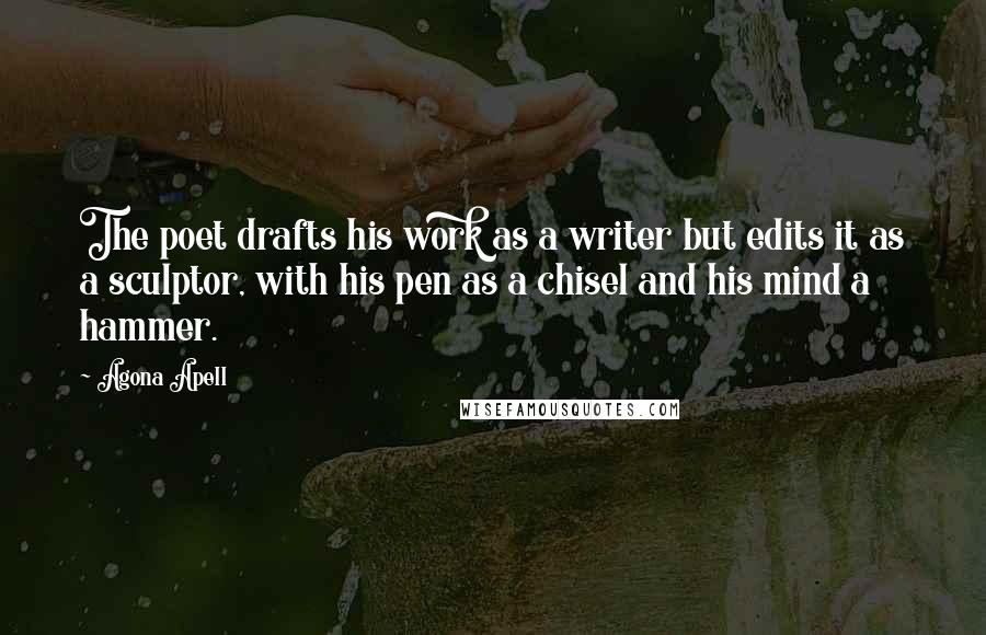 Agona Apell Quotes: The poet drafts his work as a writer but edits it as a sculptor, with his pen as a chisel and his mind a hammer.