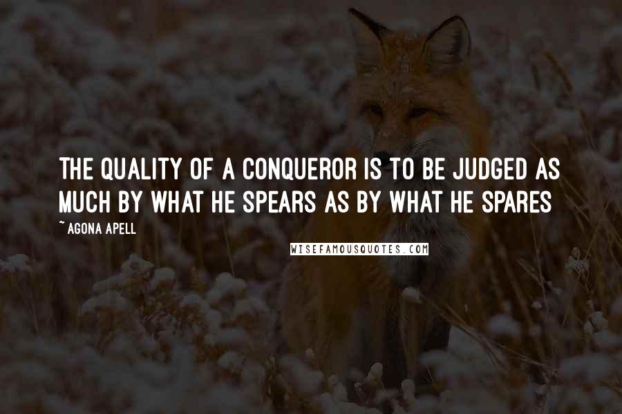 Agona Apell Quotes: The quality of a conqueror is to be judged as much by what he spears as by what he spares