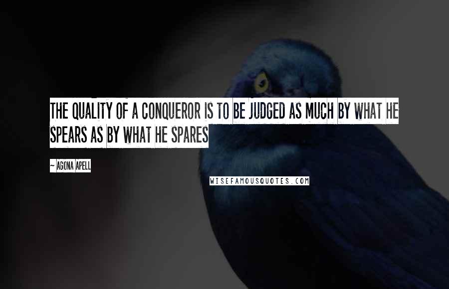 Agona Apell Quotes: The quality of a conqueror is to be judged as much by what he spears as by what he spares