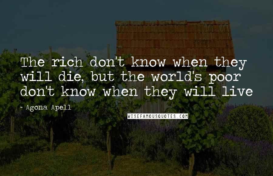 Agona Apell Quotes: The rich don't know when they will die, but the world's poor don't know when they will live