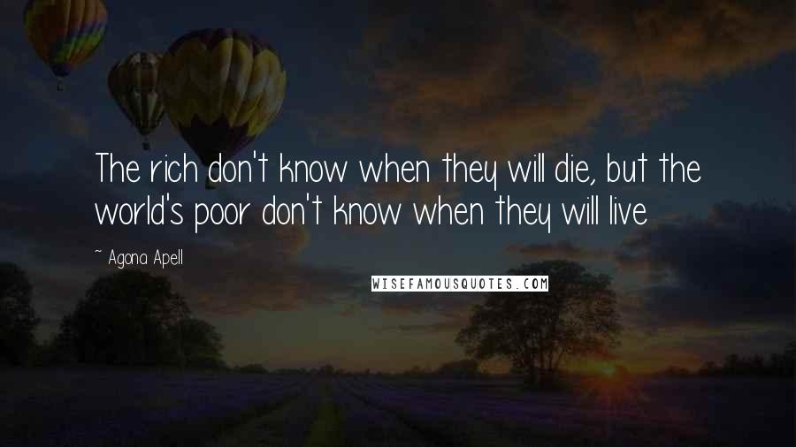 Agona Apell Quotes: The rich don't know when they will die, but the world's poor don't know when they will live