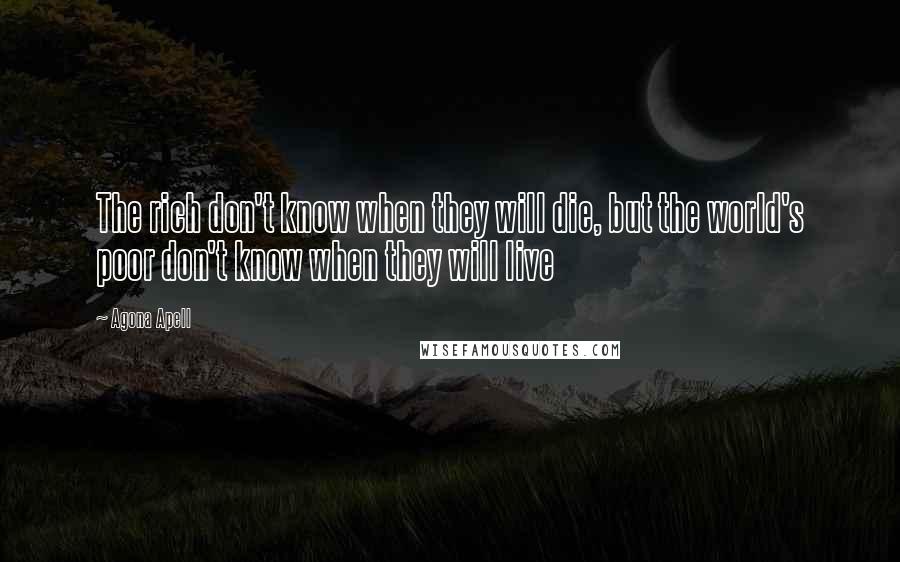 Agona Apell Quotes: The rich don't know when they will die, but the world's poor don't know when they will live