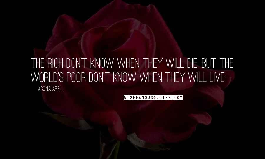 Agona Apell Quotes: The rich don't know when they will die, but the world's poor don't know when they will live
