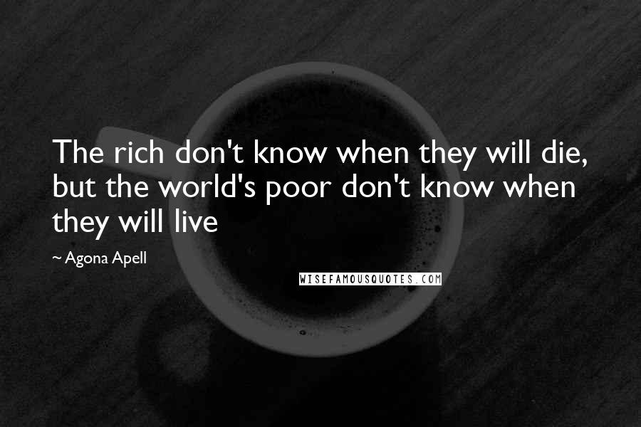 Agona Apell Quotes: The rich don't know when they will die, but the world's poor don't know when they will live