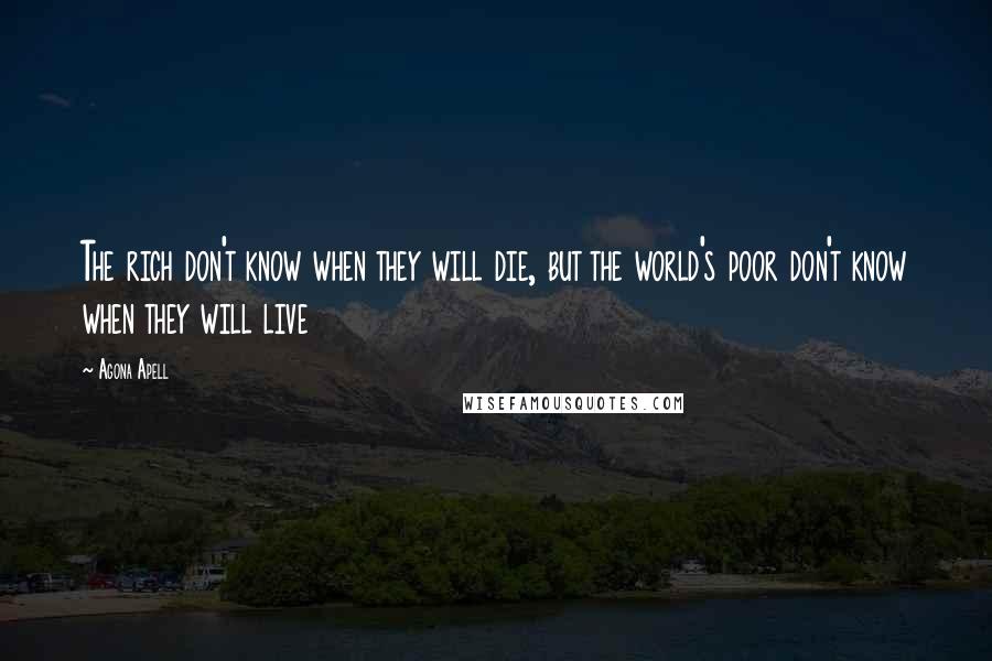 Agona Apell Quotes: The rich don't know when they will die, but the world's poor don't know when they will live