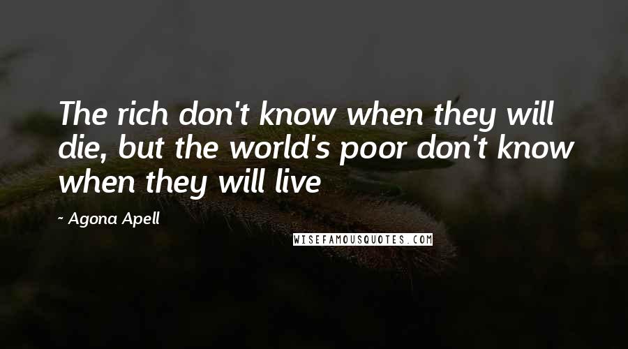 Agona Apell Quotes: The rich don't know when they will die, but the world's poor don't know when they will live