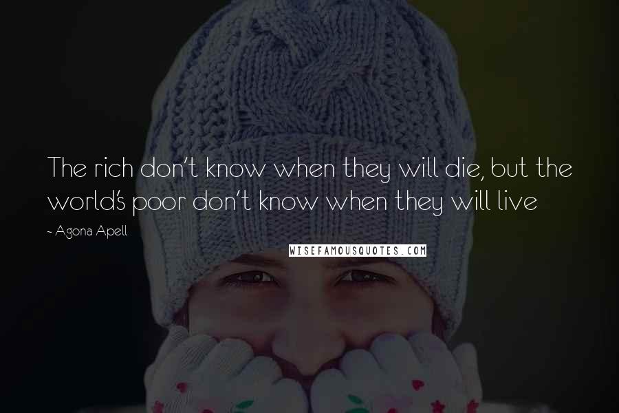 Agona Apell Quotes: The rich don't know when they will die, but the world's poor don't know when they will live