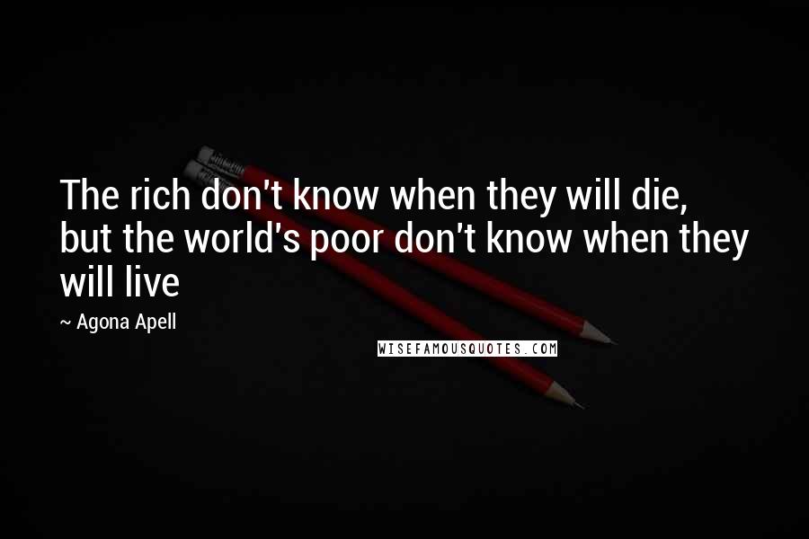 Agona Apell Quotes: The rich don't know when they will die, but the world's poor don't know when they will live