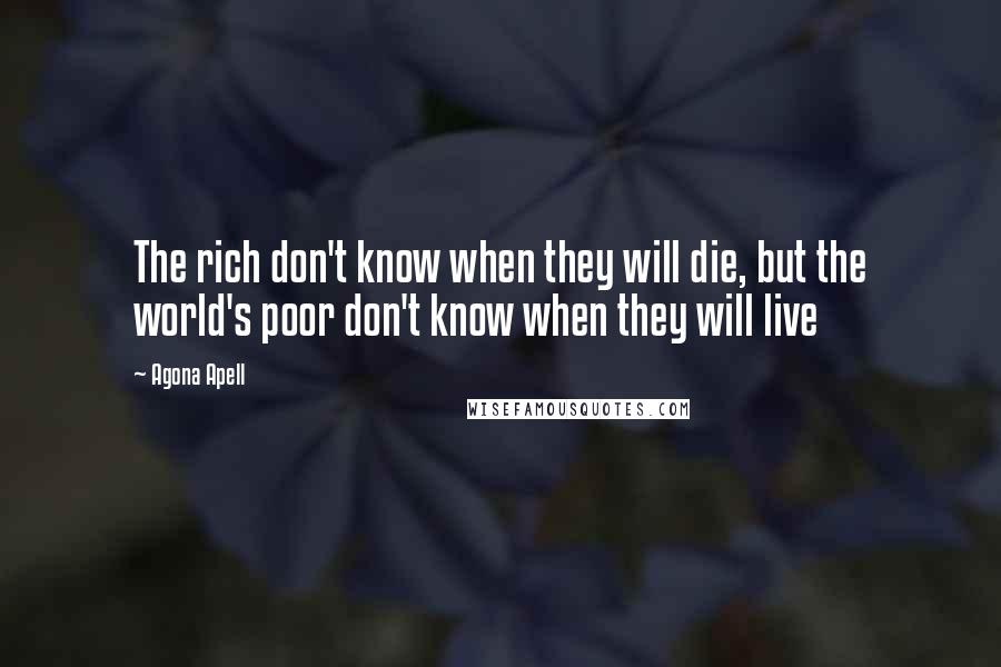 Agona Apell Quotes: The rich don't know when they will die, but the world's poor don't know when they will live