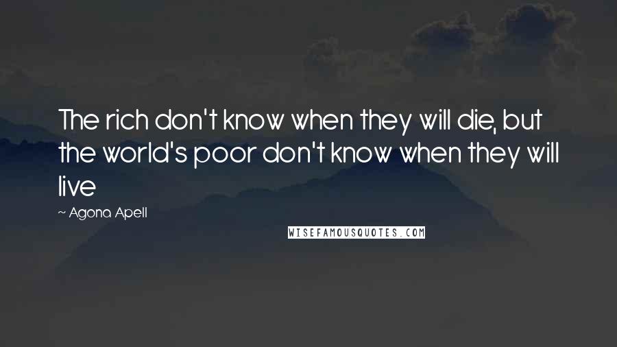 Agona Apell Quotes: The rich don't know when they will die, but the world's poor don't know when they will live