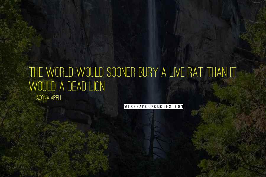 Agona Apell Quotes: The world would sooner bury a live rat than it would a dead lion