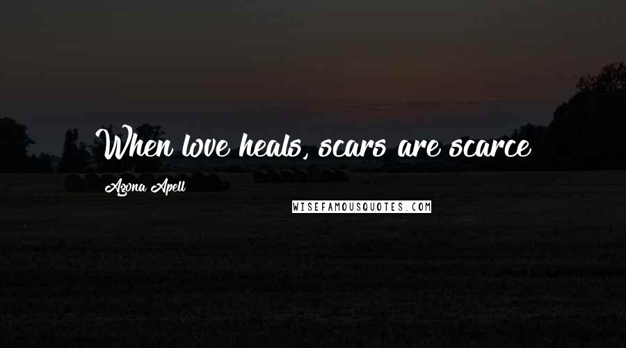 Agona Apell Quotes: When love heals, scars are scarce