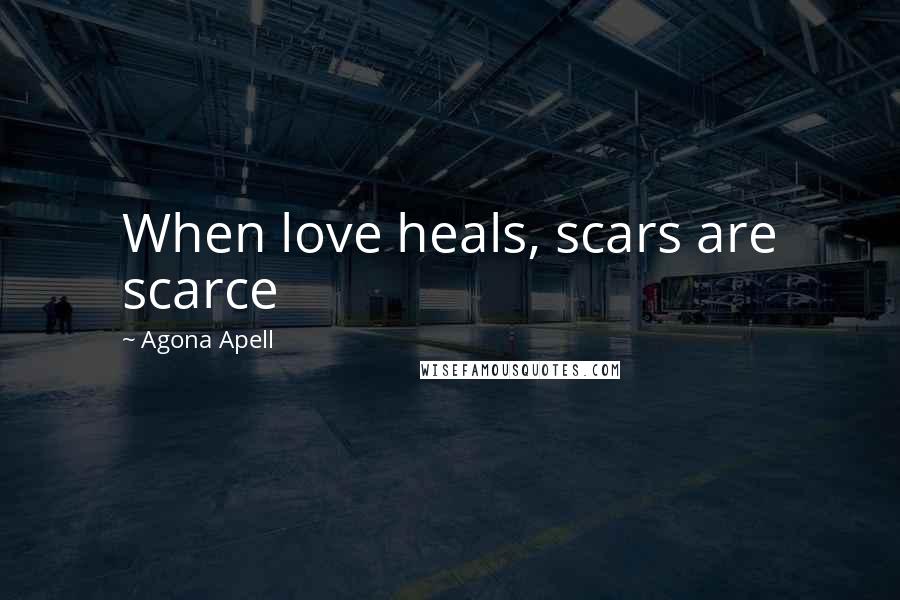 Agona Apell Quotes: When love heals, scars are scarce