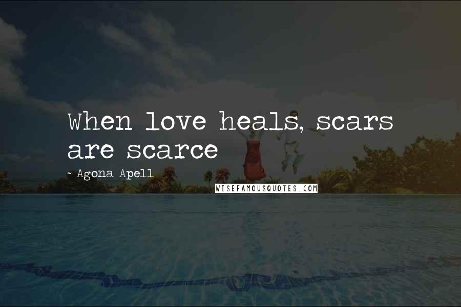 Agona Apell Quotes: When love heals, scars are scarce