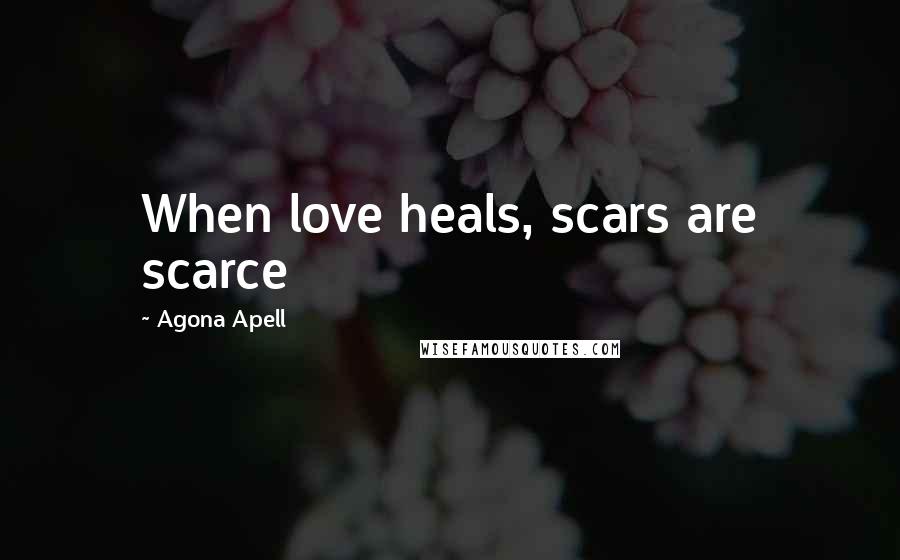 Agona Apell Quotes: When love heals, scars are scarce