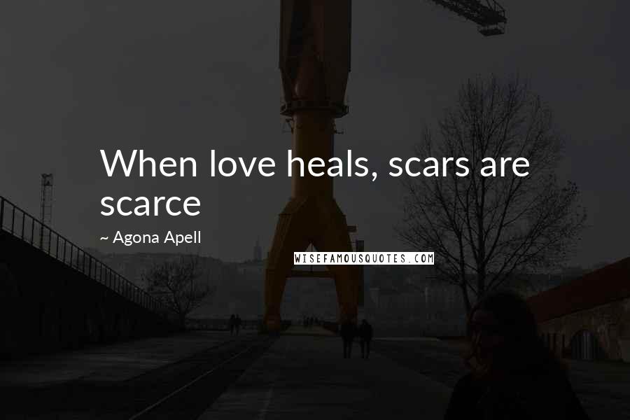 Agona Apell Quotes: When love heals, scars are scarce