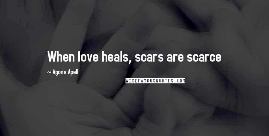 Agona Apell Quotes: When love heals, scars are scarce