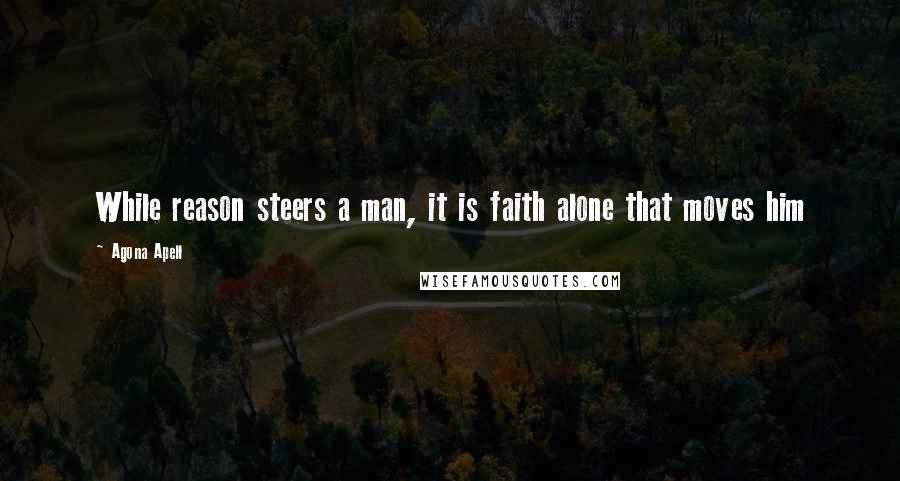 Agona Apell Quotes: While reason steers a man, it is faith alone that moves him