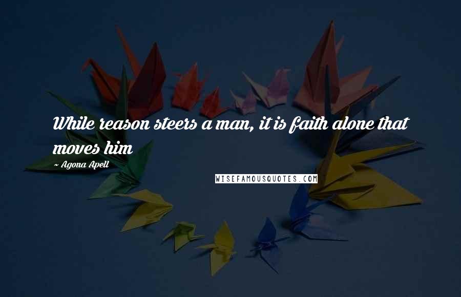 Agona Apell Quotes: While reason steers a man, it is faith alone that moves him