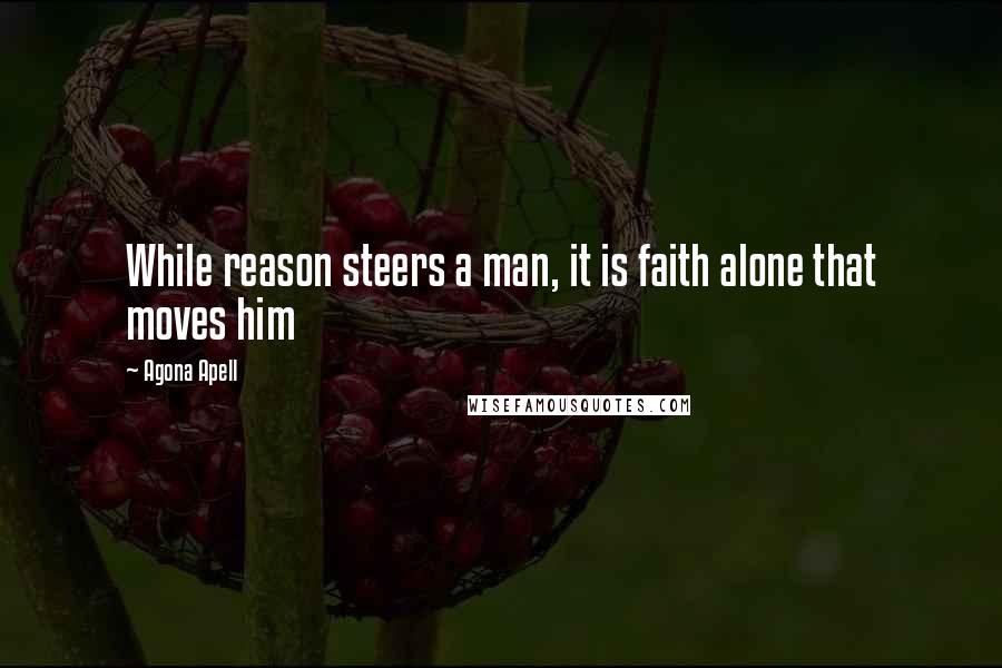 Agona Apell Quotes: While reason steers a man, it is faith alone that moves him