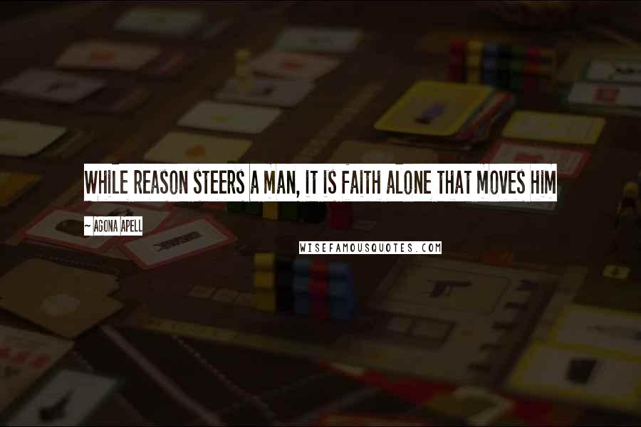 Agona Apell Quotes: While reason steers a man, it is faith alone that moves him