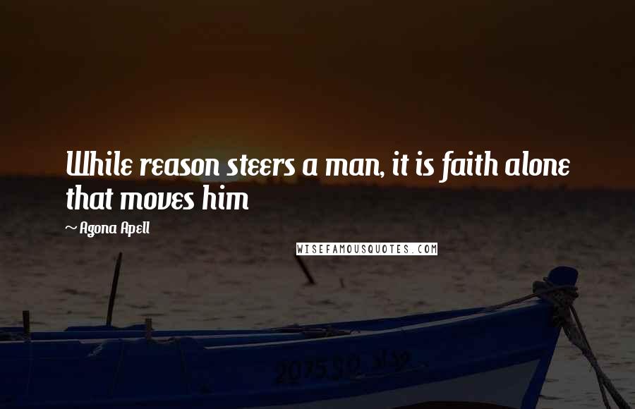 Agona Apell Quotes: While reason steers a man, it is faith alone that moves him