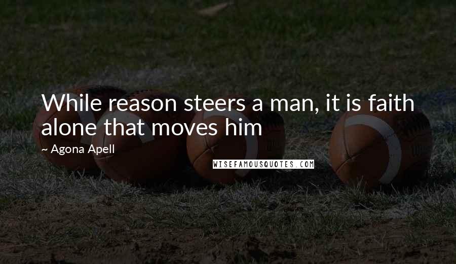 Agona Apell Quotes: While reason steers a man, it is faith alone that moves him