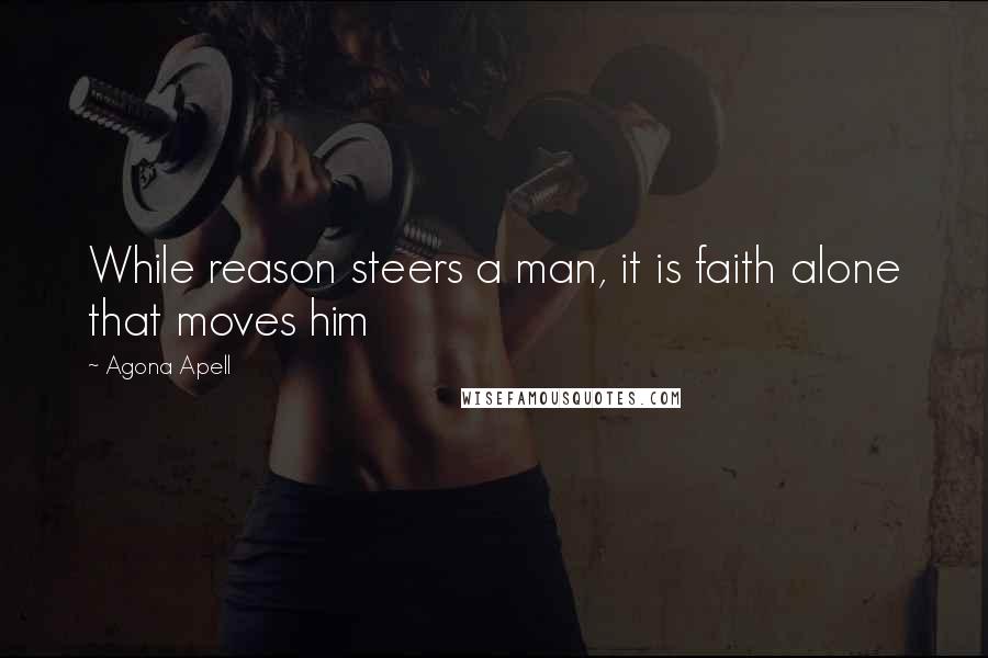 Agona Apell Quotes: While reason steers a man, it is faith alone that moves him