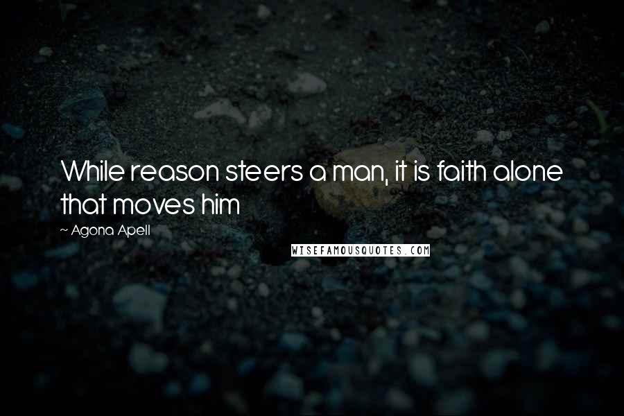 Agona Apell Quotes: While reason steers a man, it is faith alone that moves him