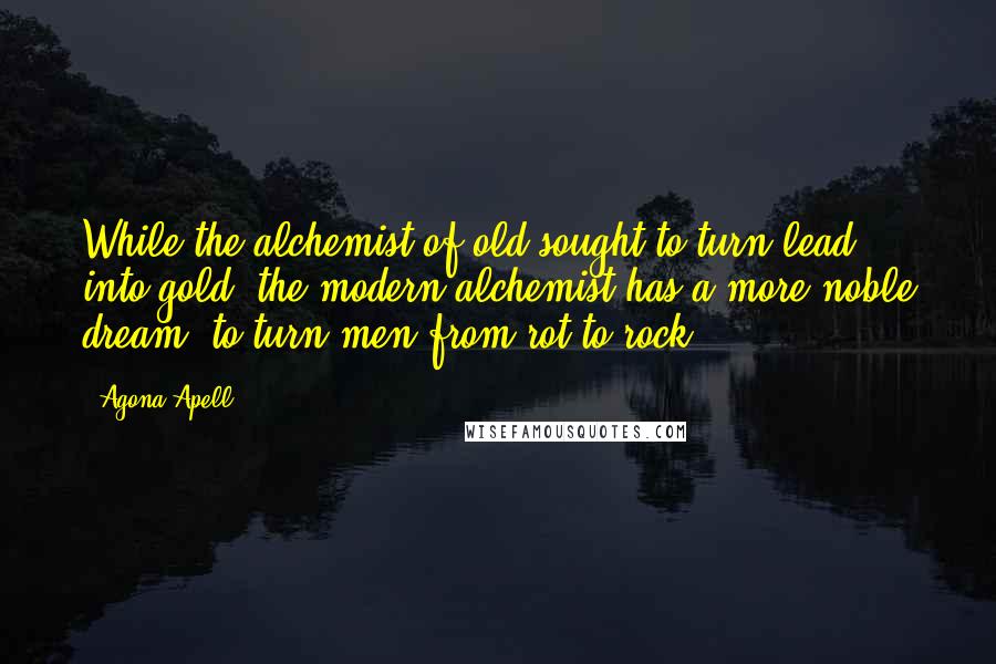 Agona Apell Quotes: While the alchemist of old sought to turn lead into gold, the modern alchemist has a more noble dream: to turn men from rot to rock