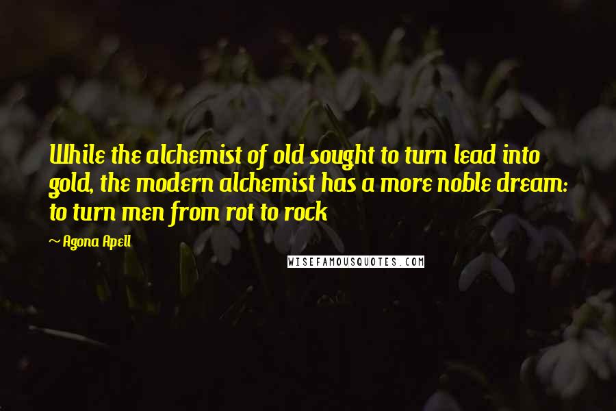 Agona Apell Quotes: While the alchemist of old sought to turn lead into gold, the modern alchemist has a more noble dream: to turn men from rot to rock