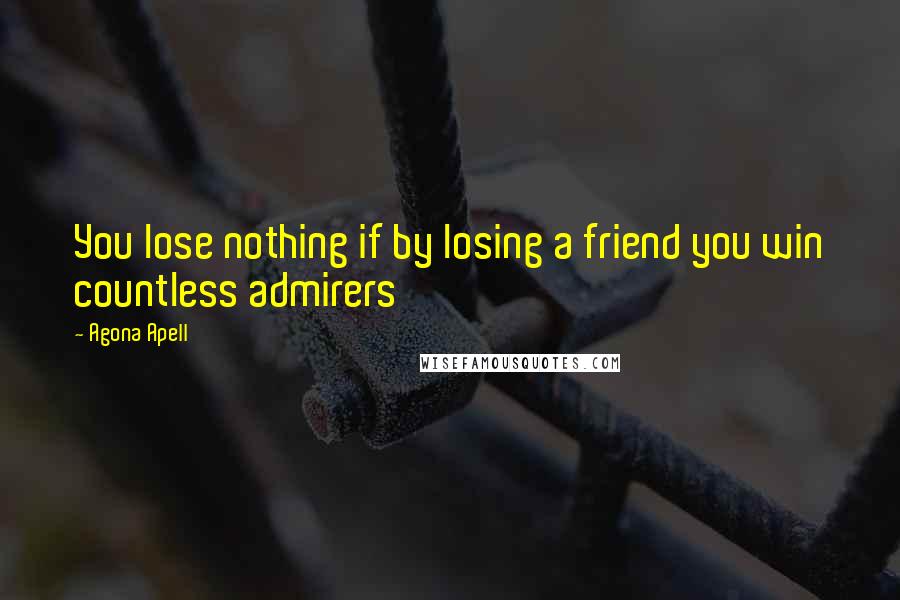 Agona Apell Quotes: You lose nothing if by losing a friend you win countless admirers