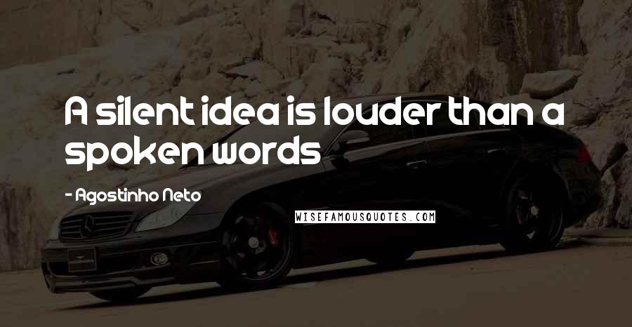 Agostinho Neto Quotes: A silent idea is louder than a spoken words