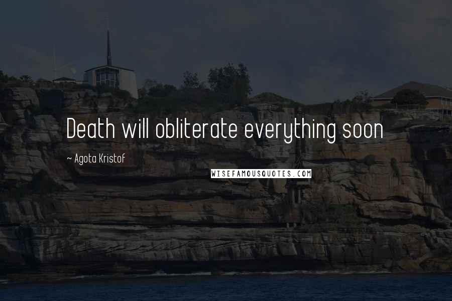 Agota Kristof Quotes: Death will obliterate everything soon