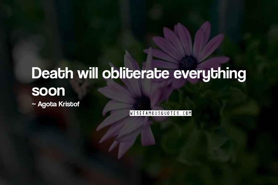 Agota Kristof Quotes: Death will obliterate everything soon