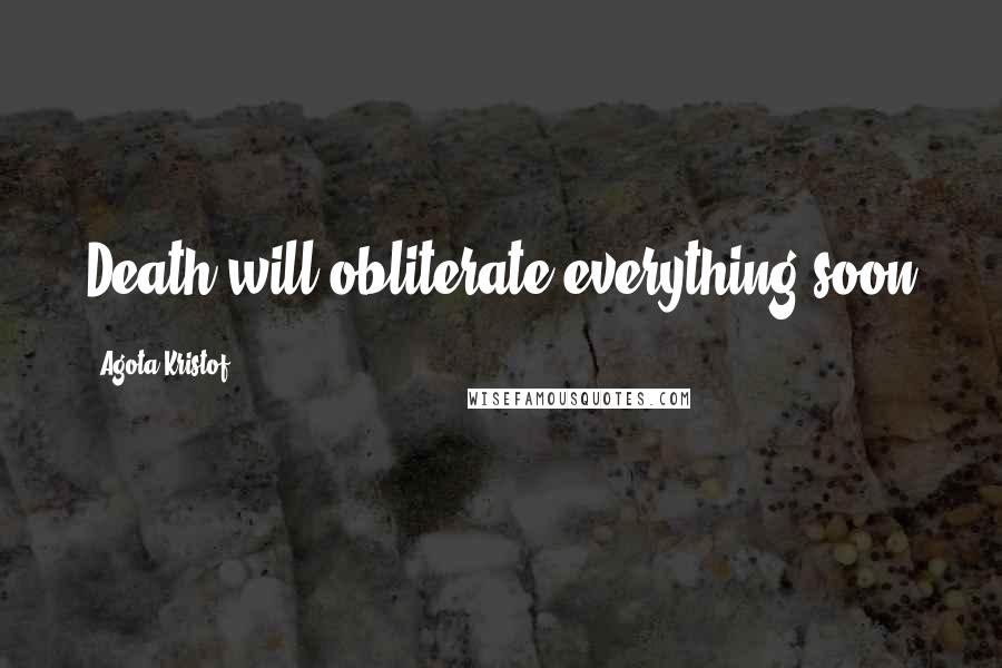 Agota Kristof Quotes: Death will obliterate everything soon