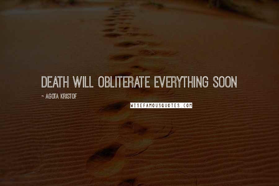 Agota Kristof Quotes: Death will obliterate everything soon