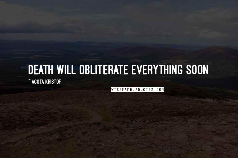 Agota Kristof Quotes: Death will obliterate everything soon