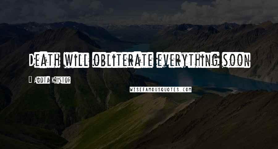 Agota Kristof Quotes: Death will obliterate everything soon