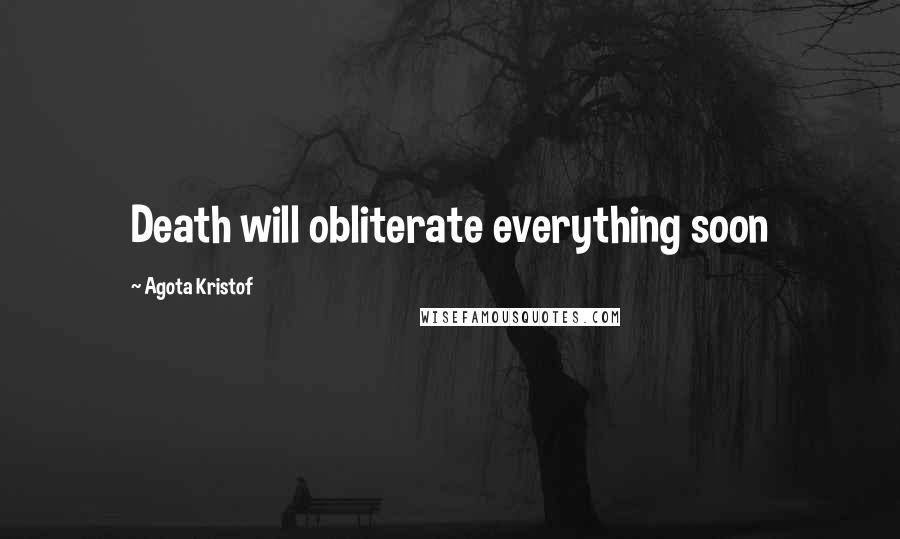Agota Kristof Quotes: Death will obliterate everything soon