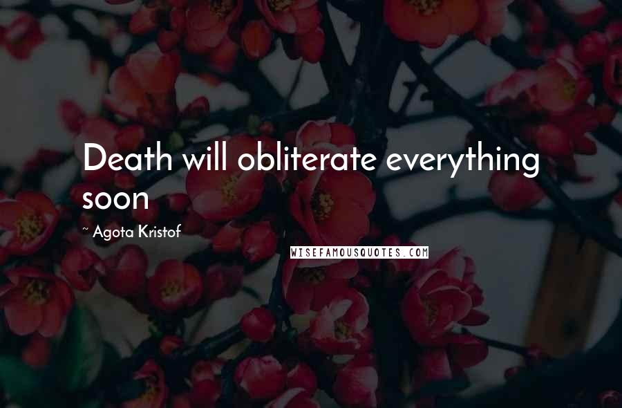 Agota Kristof Quotes: Death will obliterate everything soon