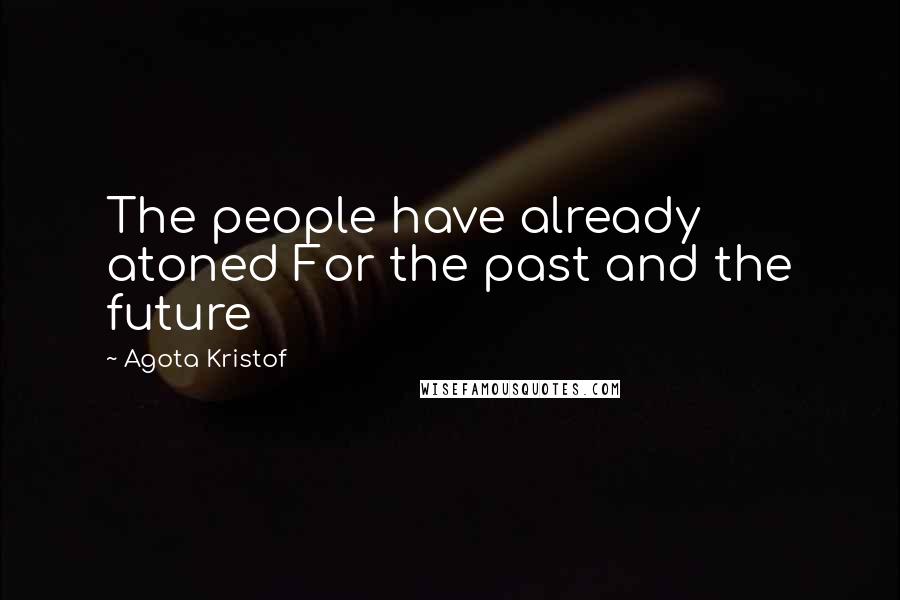 Agota Kristof Quotes: The people have already atoned For the past and the future